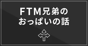 FTM兄弟のおっぱいの話