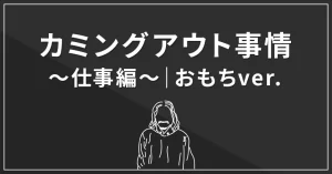 カミングアウト事情～仕事編～｜おもちver.