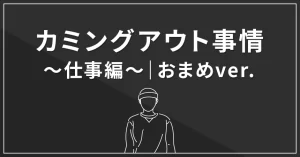 カミングアウト事情~仕事編~|おまめver.