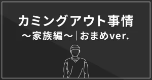 カミングアウト事情～家族編～｜おまめver.