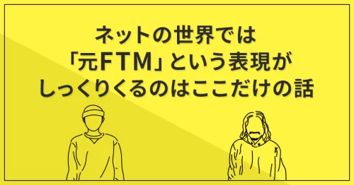 ネットの世界では「元FTM」という表現がしっくりくるのはここだけの話