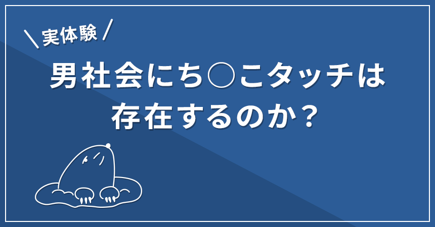 【体験談】FTM当事者が語る！男社会にち○こタッチは存在するのか？