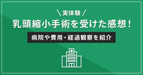 【体験談】乳頭縮小手術を受けた感想！病院や費用・経過観察を紹介