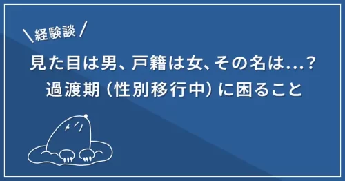 【経験談】見た目は男、戸籍は女、その名は…？FTMが過渡期に困ること
